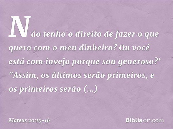 Não tenho o direito de fazer o que quero com o meu dinheiro? Ou você está com inveja porque sou generoso?' "Assim, os últimos serão primeiros, e os primeiros se