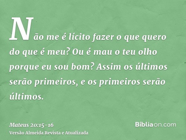 Não me é lícito fazer o que quero do que é meu? Ou é mau o teu olho porque eu sou bom?Assim os últimos serão primeiros, e os primeiros serão últimos.