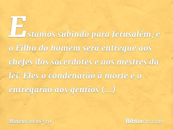 "Estamos subindo para Jerusalém, e o Filho do homem será entregue aos chefes dos sacerdotes e aos mestres da lei. Eles o condenarão à morte e o entregarão aos g