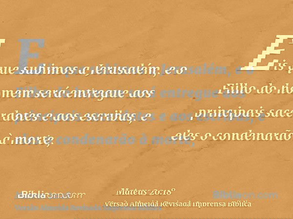 Eis que subimos a Jerusalém, e o Filho do homem será entregue aos principais sacerdotes e aos escribas, e eles o condenarão à morte,