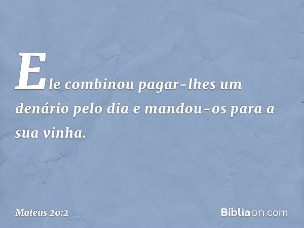 Ele combinou pagar-lhes um denário pelo dia e mandou-os para a sua vinha. -- Mateus 20:2