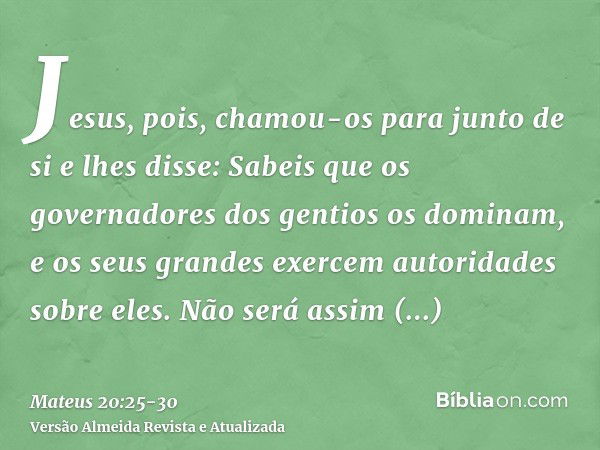 Jesus, pois, chamou-os para junto de si e lhes disse: Sabeis que os governadores dos gentios os dominam, e os seus grandes exercem autoridades sobre eles.Não se