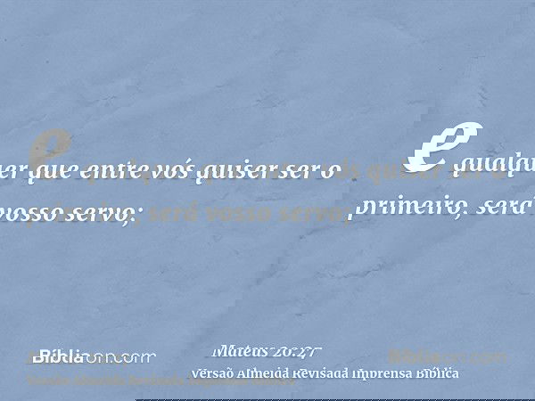 e qualquer que entre vós quiser ser o primeiro, será vosso servo;