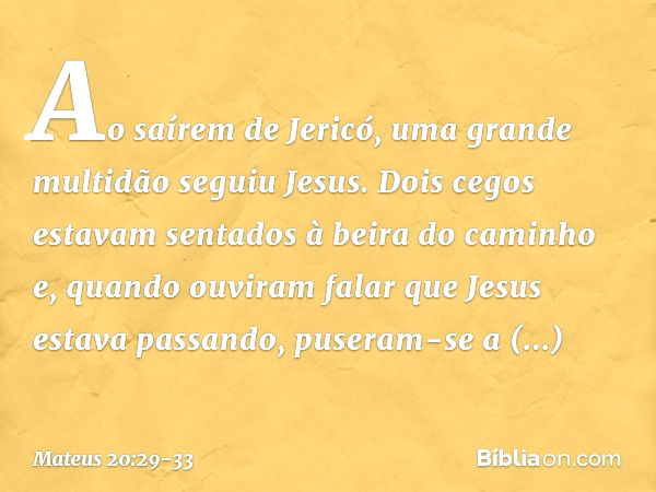 Ao saírem de Jericó, uma grande multidão seguiu Jesus. Dois cegos estavam sentados à beira do caminho e, quando ouviram falar que Jesus estava passando, puseram