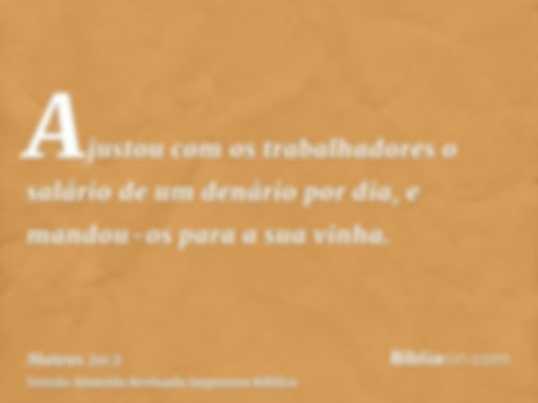 Ajustou com os trabalhadores o salário de um denário por dia, e mandou-os para a sua vinha.