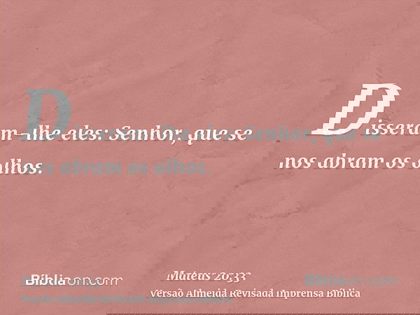 Disseram-lhe eles: Senhor, que se nos abram os olhos.