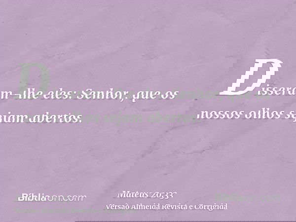 Disseram-lhe eles: Senhor, que os nossos olhos sejam abertos.