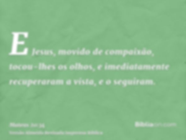 E Jesus, movido de compaixão, tocou-lhes os olhos, e imediatamente recuperaram a vista, e o seguiram.