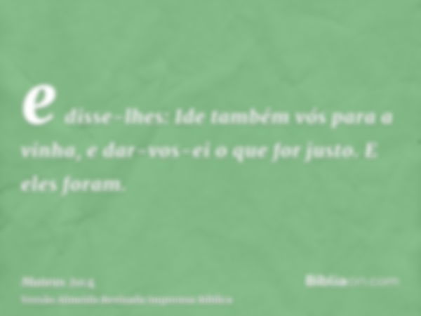 e disse-lhes: Ide também vós para a vinha, e dar-vos-ei o que for justo. E eles foram.