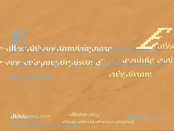 E disse-lhes: Ide vós também para a vinha, e dar-vos-ei o que for justo. E eles foram.