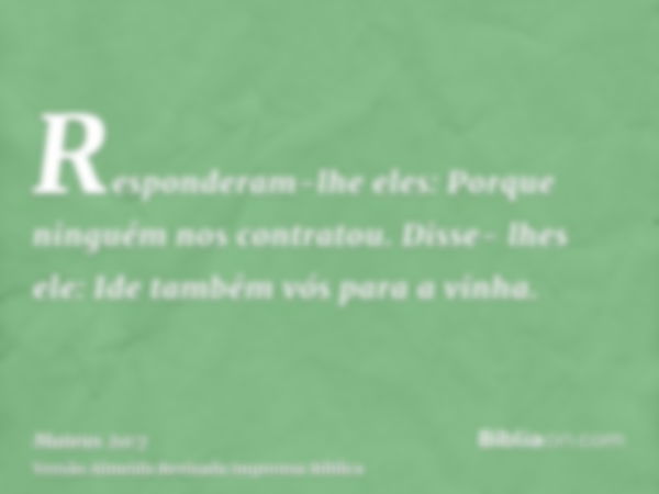 Responderam-lhe eles: Porque ninguém nos contratou. Disse- lhes ele: Ide também vós para a vinha.