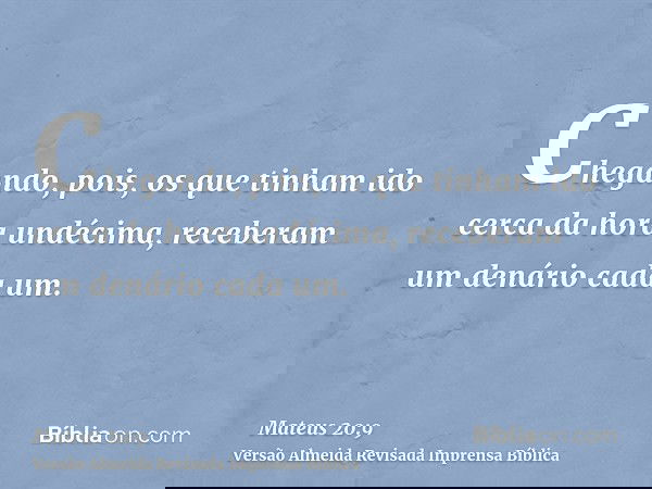 Chegando, pois, os que tinham ido cerca da hora undécima, receberam um denário cada um.