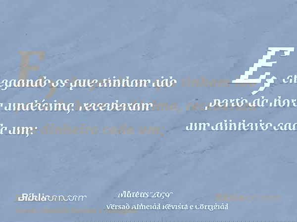 E, chegando os que tinham ido perto da hora undécima, receberam um dinheiro cada um;