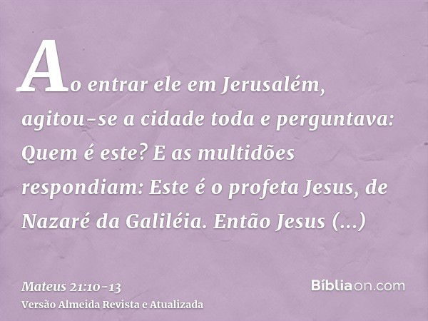 Ao entrar ele em Jerusalém, agitou-se a cidade toda e perguntava: Quem é este?E as multidões respondiam: Este é o profeta Jesus, de Nazaré da Galiléia.Então Jes