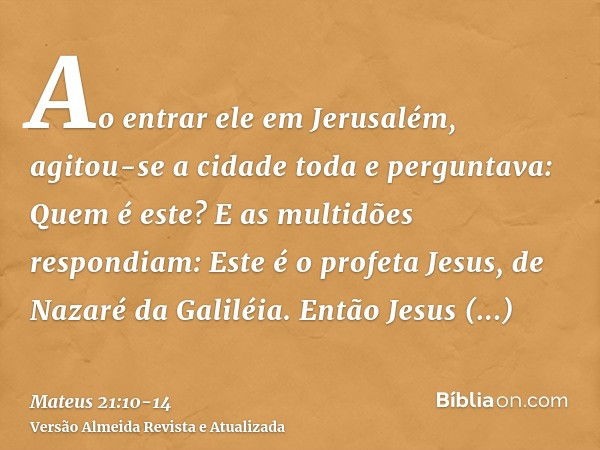 Ao entrar ele em Jerusalém, agitou-se a cidade toda e perguntava: Quem é este?E as multidões respondiam: Este é o profeta Jesus, de Nazaré da Galiléia.Então Jes