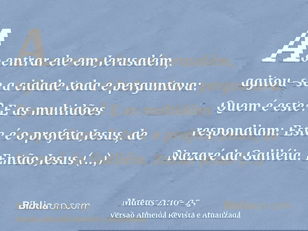 Ao entrar ele em Jerusalém, agitou-se a cidade toda e perguntava: Quem é este?E as multidões respondiam: Este é o profeta Jesus, de Nazaré da Galiléia.Então Jes