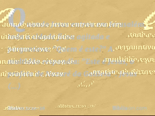 Quando Jesus entrou em Jerusalém, toda a cidade ficou agitada e perguntava: "Quem é este?" A multidão respondia: "Este é Jesus, o profeta de Nazaré da Galileia"