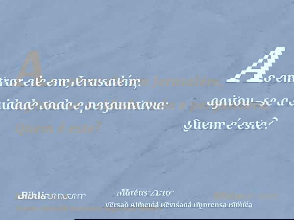 Ao entrar ele em Jerusalém, agitou-se a cidade toda e perguntava: Quem é este?