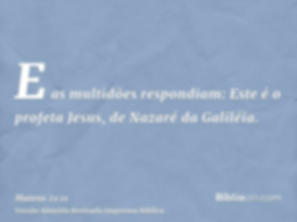 E as multidões respondiam: Este é o profeta Jesus, de Nazaré da Galiléia.