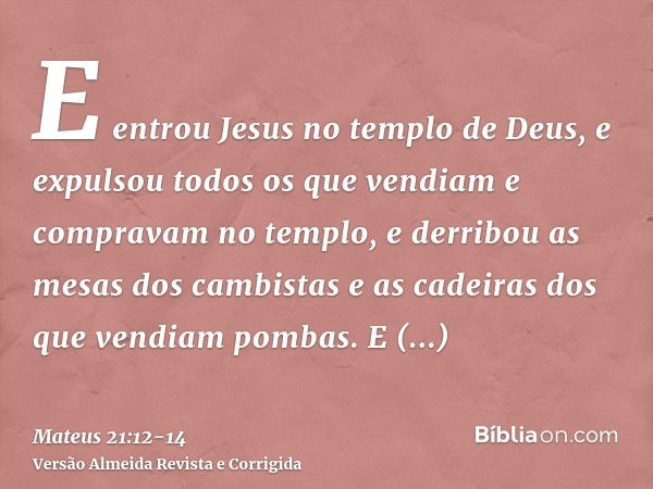 E entrou Jesus no templo de Deus, e expulsou todos os que vendiam e compravam no templo, e derribou as mesas dos cambistas e as cadeiras dos que vendiam pombas.