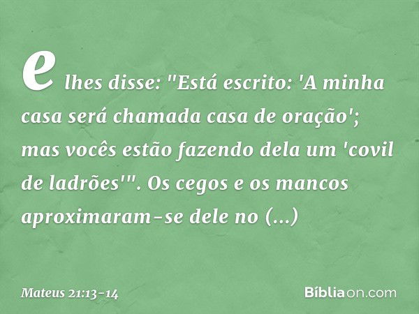 e lhes disse: "Está escrito: 'A minha casa será chamada casa de oração'; mas vocês estão fazendo dela um 'covil de ladrões'". Os cegos e os mancos aproximaram-s