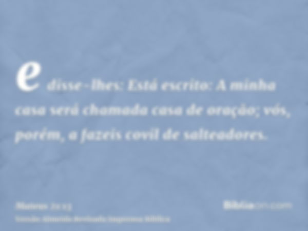 e disse-lhes: Está escrito: A minha casa será chamada casa de oração; vós, porém, a fazeis covil de salteadores.