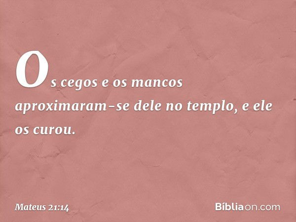 Os cegos e os mancos aproximaram-se dele no templo, e ele os curou. -- Mateus 21:14