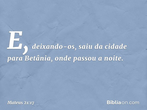 E, deixando-os, saiu da cidade para Betânia, onde passou a noite. -- Mateus 21:17