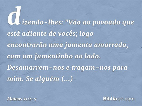 dizendo-lhes: "Vão ao povoado que está adiante de vocês; logo encontrarão uma jumenta amarrada, com um jumentinho ao lado. Desamarrem-nos e tragam-nos para mim.