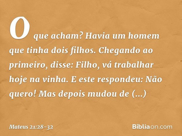 "O que acham? Havia um homem que tinha dois filhos. Chegando ao primeiro, disse: 'Filho, vá trabalhar hoje na vinha'. "E este respondeu: 'Não quero!' Mas depois