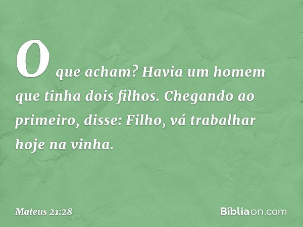 "O que acham? Havia um homem que tinha dois filhos. Chegando ao primeiro, disse: 'Filho, vá trabalhar hoje na vinha'. -- Mateus 21:28