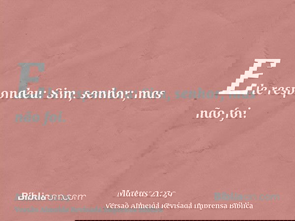 Ele respondeu: Sim, senhor; mas não foi.