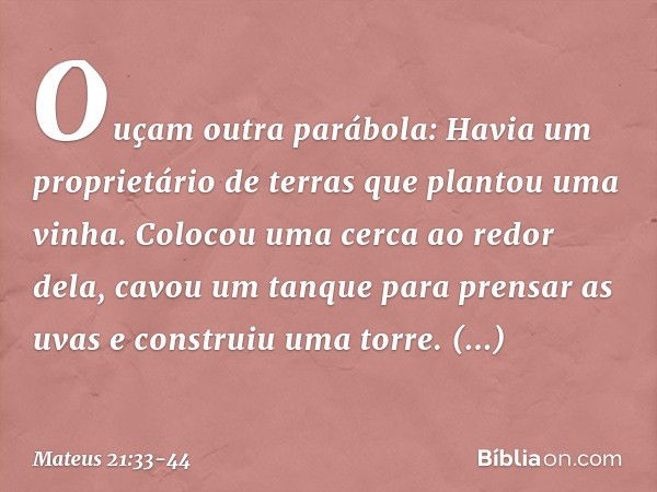 "Ouçam outra parábola: Havia um proprietário de terras que plantou uma vinha. Colocou uma cerca ao redor dela, cavou um tanque para prensar as uvas e construiu 