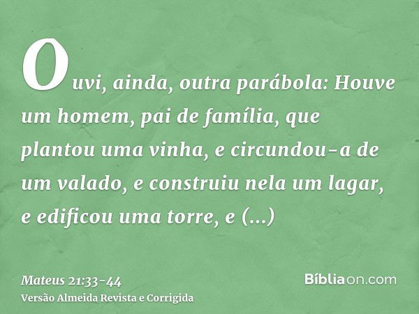 Ouvi, ainda, outra parábola: Houve um homem, pai de família, que plantou uma vinha, e circundou-a de um valado, e construiu nela um lagar, e edificou uma torre,