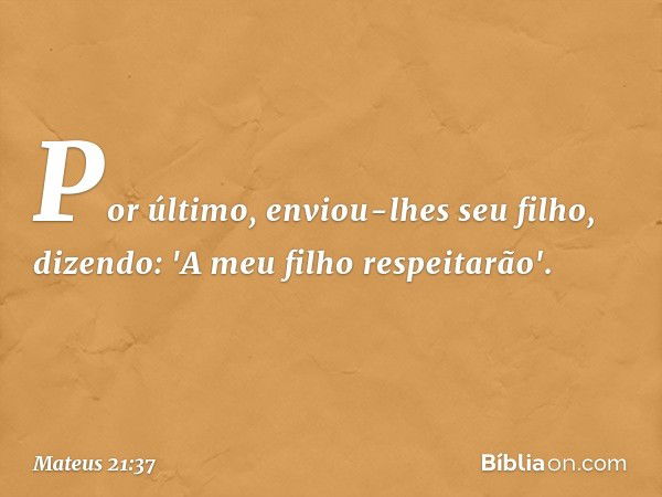 Por último, enviou-lhes seu filho, dizendo: 'A meu filho respeitarão'. -- Mateus 21:37