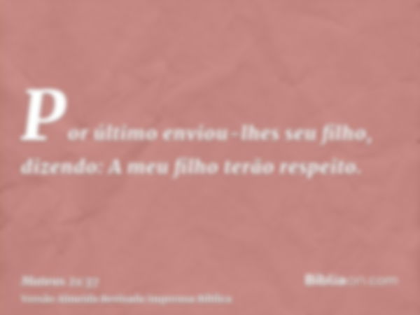 Por último enviou-lhes seu filho, dizendo: A meu filho terão respeito.