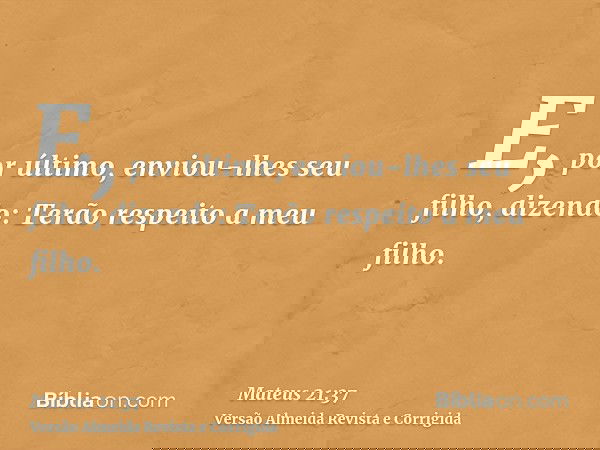 E, por último, enviou-lhes seu filho, dizendo: Terão respeito a meu filho.