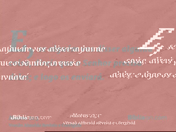 E, se alguém vos disser alguma coisa, direis que o Senhor precisa deles; e logo os enviará.