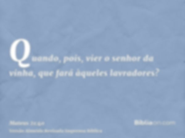 Quando, pois, vier o senhor da vinha, que fará àqueles lavradores?