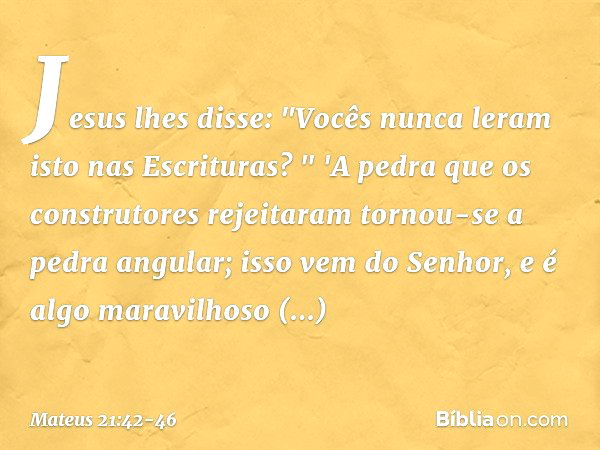 Jesus lhes disse: "Vocês nunca leram isto nas Escrituras?
" 'A pedra que os construtores rejeitaram
tornou-se a pedra angular;
isso vem do Senhor,
e é algo mara