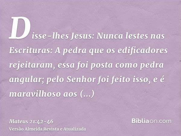 Disse-lhes Jesus: Nunca lestes nas Escrituras: A pedra que os edificadores rejeitaram, essa foi posta como pedra angular; pelo Senhor foi feito isso, e é maravi