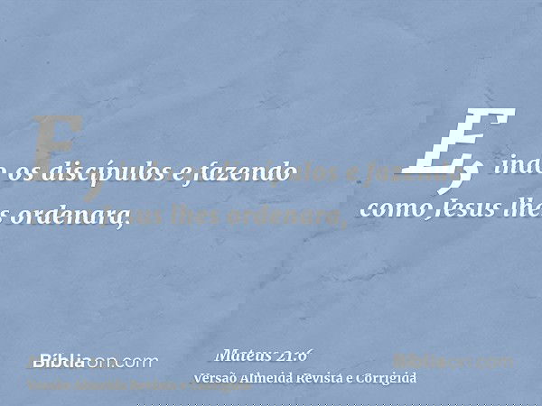 E, indo os discípulos e fazendo como Jesus lhes ordenara,