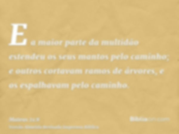 E a maior parte da multidão estendeu os seus mantos pelo caminho; e outros cortavam ramos de árvores, e os espalhavam pelo caminho.