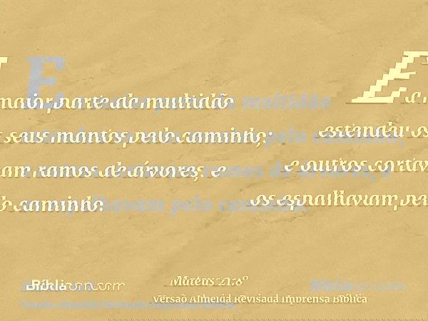 E a maior parte da multidão estendeu os seus mantos pelo caminho; e outros cortavam ramos de árvores, e os espalhavam pelo caminho.