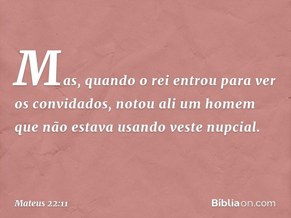 "Mas, quando o rei entrou para ver os convidados, notou ali um homem que não estava usando veste nupcial. -- Mateus 22:11