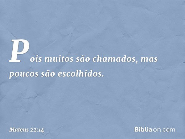 "Pois muitos são chamados, mas poucos são escolhidos". -- Mateus 22:14