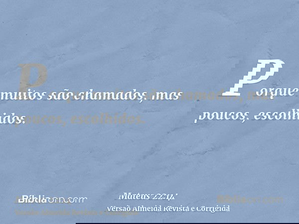 Porque muitos são chamados, mas poucos, escolhidos.