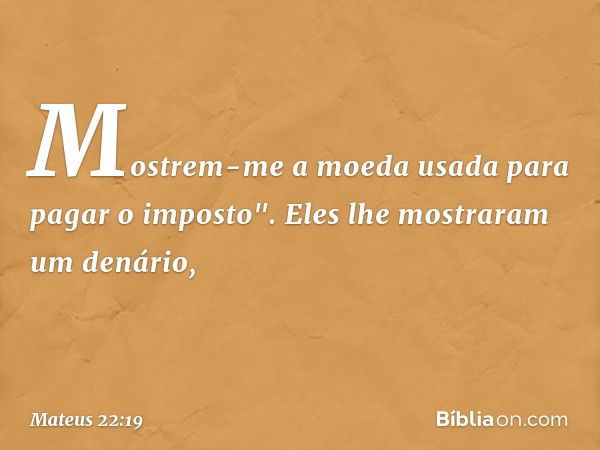 Mostrem-me a moeda usada para pagar o imposto". Eles lhe mostraram um denário, -- Mateus 22:19