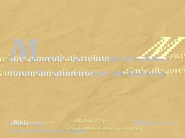 Mostrai-me a moeda do tributo. E eles lhe apresentaram um dinheiro.