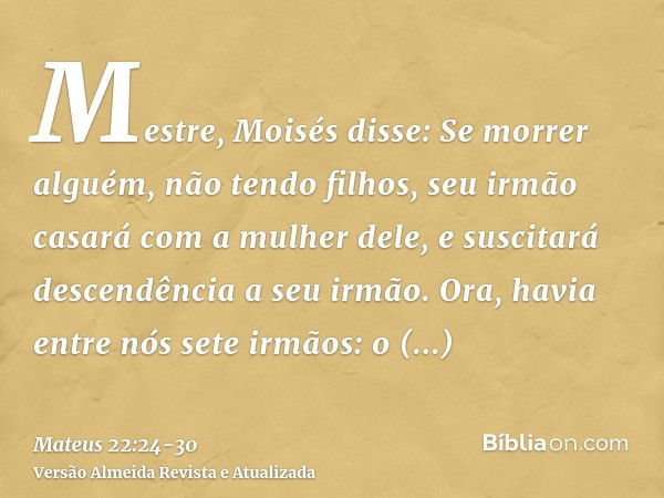 Mestre, Moisés disse: Se morrer alguém, não tendo filhos, seu irmão casará com a mulher dele, e suscitará descendência a seu irmão.Ora, havia entre nós sete irm